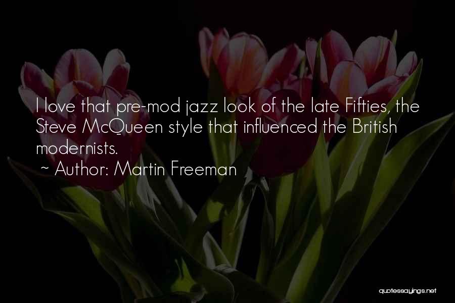 Martin Freeman Quotes: I Love That Pre-mod Jazz Look Of The Late Fifties, The Steve Mcqueen Style That Influenced The British Modernists.