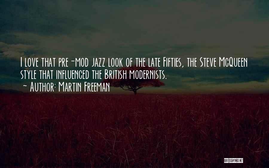 Martin Freeman Quotes: I Love That Pre-mod Jazz Look Of The Late Fifties, The Steve Mcqueen Style That Influenced The British Modernists.