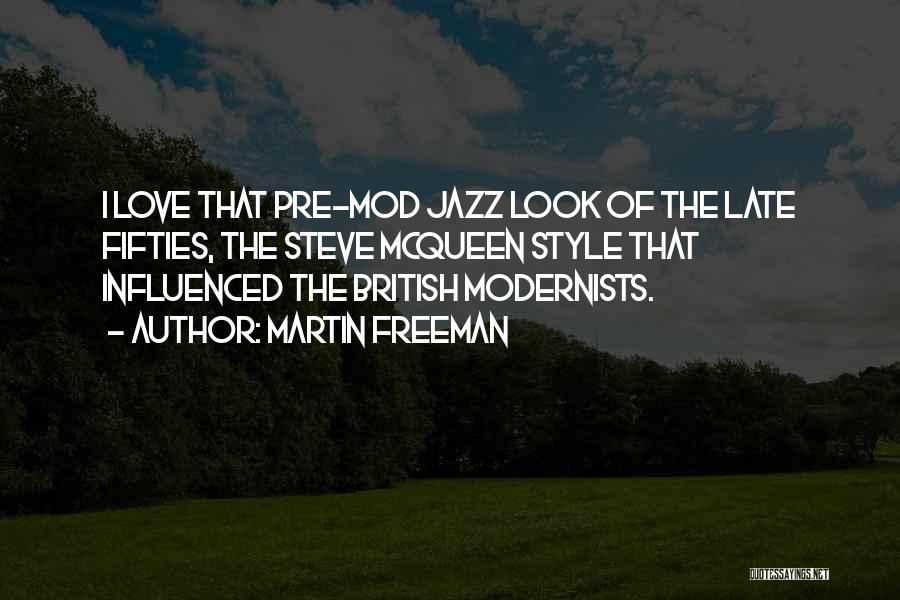 Martin Freeman Quotes: I Love That Pre-mod Jazz Look Of The Late Fifties, The Steve Mcqueen Style That Influenced The British Modernists.