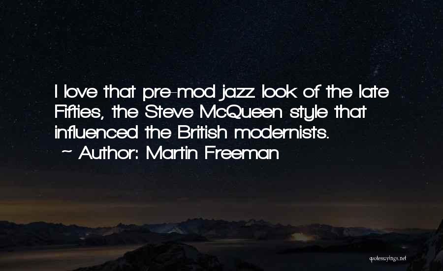 Martin Freeman Quotes: I Love That Pre-mod Jazz Look Of The Late Fifties, The Steve Mcqueen Style That Influenced The British Modernists.