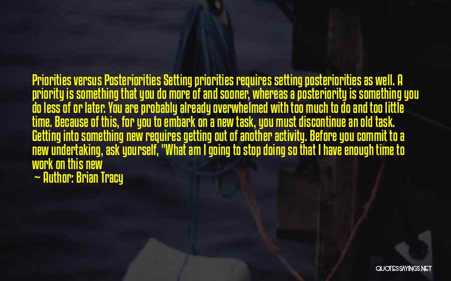 Brian Tracy Quotes: Priorities Versus Posteriorities Setting Priorities Requires Setting Posteriorities As Well. A Priority Is Something That You Do More Of And