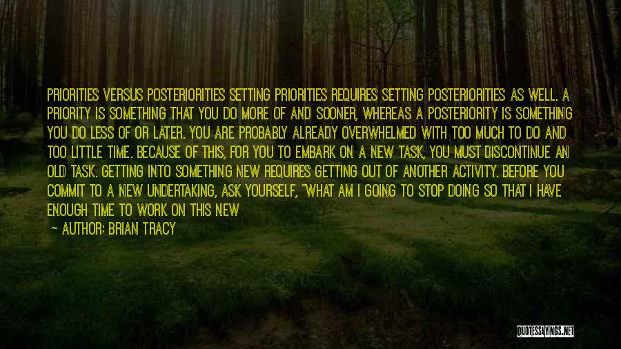 Brian Tracy Quotes: Priorities Versus Posteriorities Setting Priorities Requires Setting Posteriorities As Well. A Priority Is Something That You Do More Of And