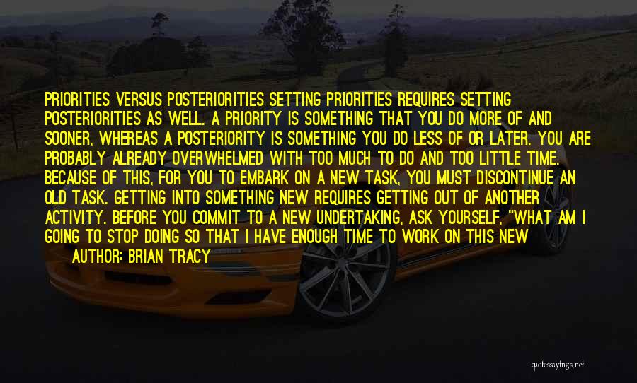 Brian Tracy Quotes: Priorities Versus Posteriorities Setting Priorities Requires Setting Posteriorities As Well. A Priority Is Something That You Do More Of And