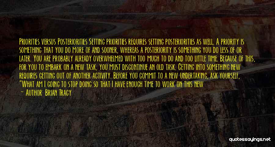 Brian Tracy Quotes: Priorities Versus Posteriorities Setting Priorities Requires Setting Posteriorities As Well. A Priority Is Something That You Do More Of And