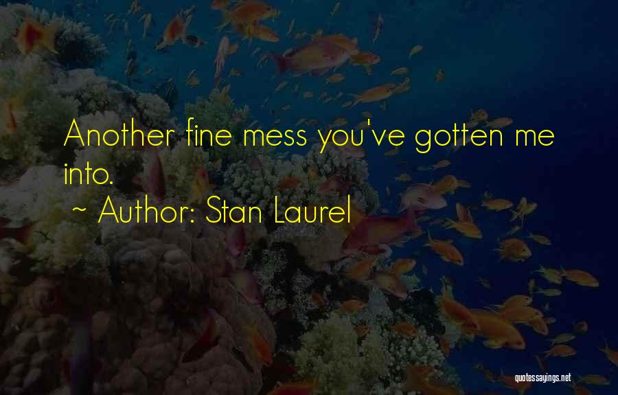 Stan Laurel Quotes: Another Fine Mess You've Gotten Me Into.
