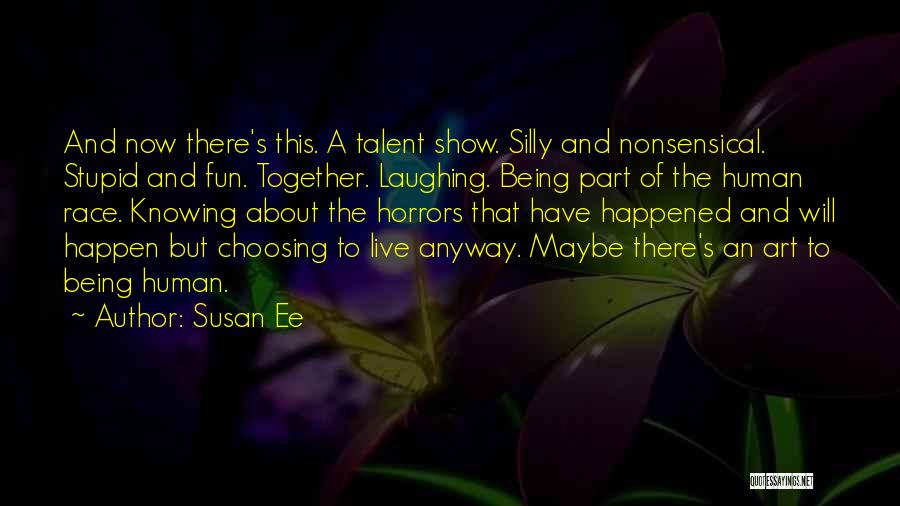 Susan Ee Quotes: And Now There's This. A Talent Show. Silly And Nonsensical. Stupid And Fun. Together. Laughing. Being Part Of The Human