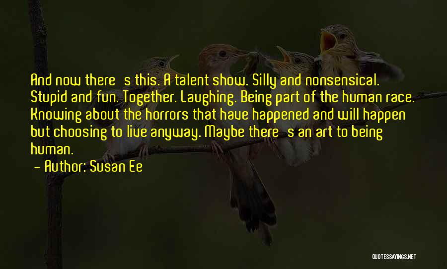 Susan Ee Quotes: And Now There's This. A Talent Show. Silly And Nonsensical. Stupid And Fun. Together. Laughing. Being Part Of The Human