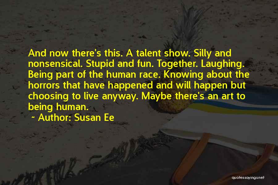 Susan Ee Quotes: And Now There's This. A Talent Show. Silly And Nonsensical. Stupid And Fun. Together. Laughing. Being Part Of The Human