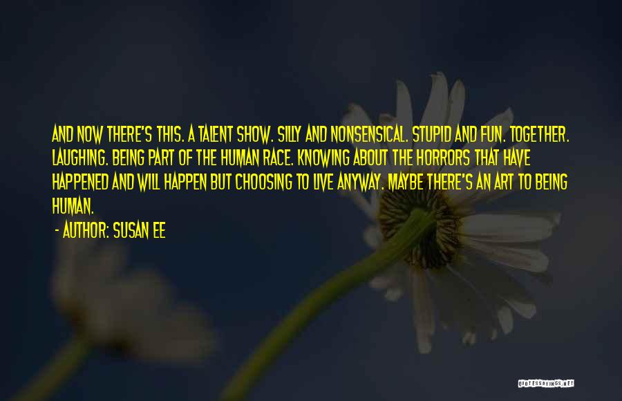 Susan Ee Quotes: And Now There's This. A Talent Show. Silly And Nonsensical. Stupid And Fun. Together. Laughing. Being Part Of The Human