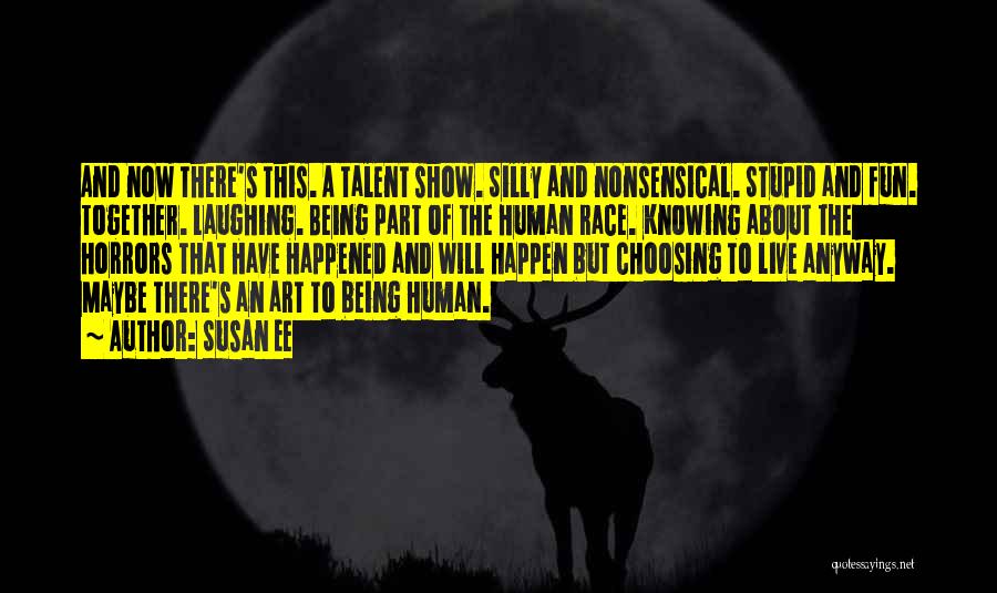 Susan Ee Quotes: And Now There's This. A Talent Show. Silly And Nonsensical. Stupid And Fun. Together. Laughing. Being Part Of The Human