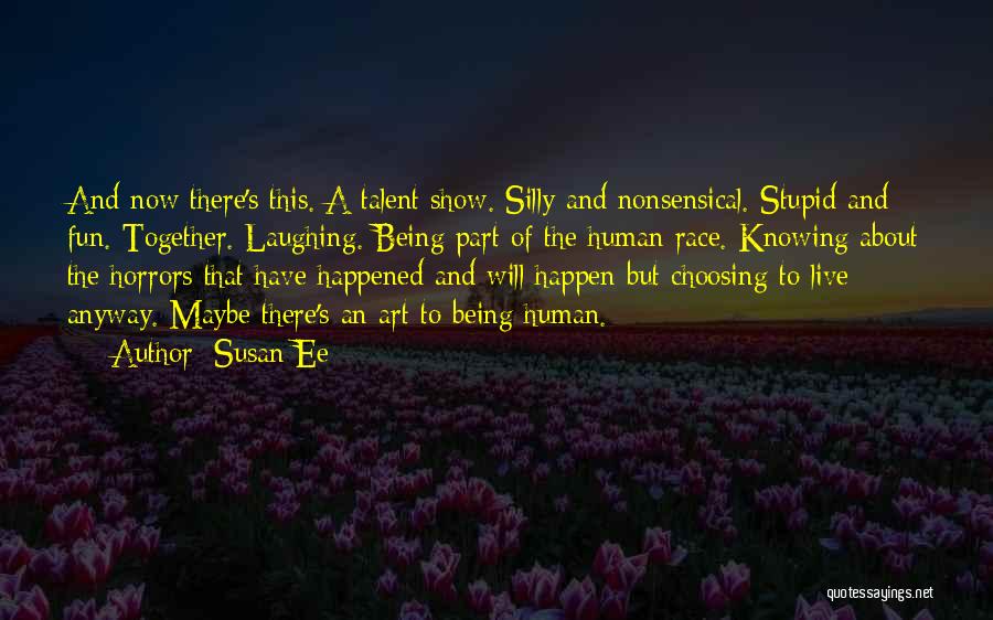 Susan Ee Quotes: And Now There's This. A Talent Show. Silly And Nonsensical. Stupid And Fun. Together. Laughing. Being Part Of The Human