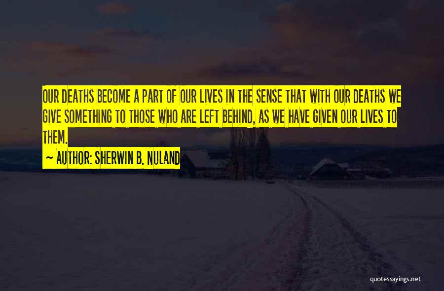 Sherwin B. Nuland Quotes: Our Deaths Become A Part Of Our Lives In The Sense That With Our Deaths We Give Something To Those