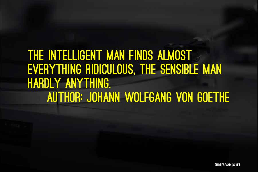 Johann Wolfgang Von Goethe Quotes: The Intelligent Man Finds Almost Everything Ridiculous, The Sensible Man Hardly Anything.