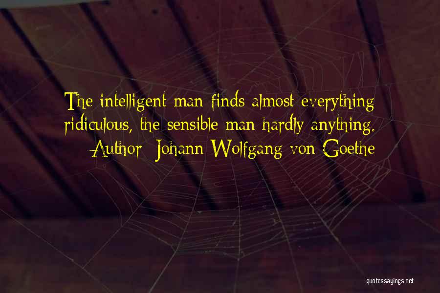 Johann Wolfgang Von Goethe Quotes: The Intelligent Man Finds Almost Everything Ridiculous, The Sensible Man Hardly Anything.