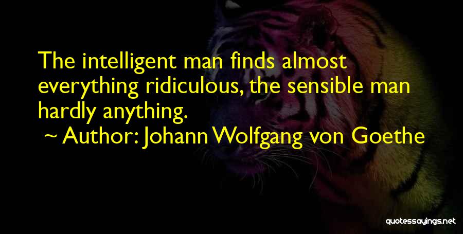 Johann Wolfgang Von Goethe Quotes: The Intelligent Man Finds Almost Everything Ridiculous, The Sensible Man Hardly Anything.