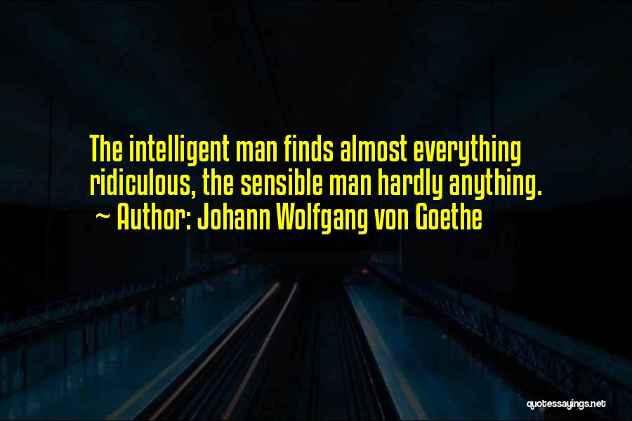 Johann Wolfgang Von Goethe Quotes: The Intelligent Man Finds Almost Everything Ridiculous, The Sensible Man Hardly Anything.