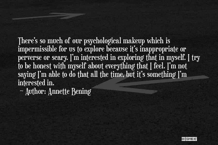 Annette Bening Quotes: There's So Much Of Our Psychological Makeup Which Is Impermissible For Us To Explore Because It's Inappropriate Or Perverse Or