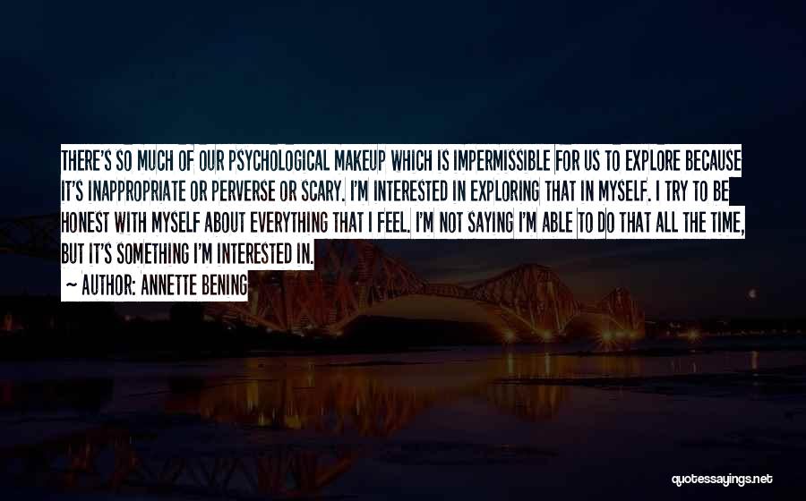 Annette Bening Quotes: There's So Much Of Our Psychological Makeup Which Is Impermissible For Us To Explore Because It's Inappropriate Or Perverse Or
