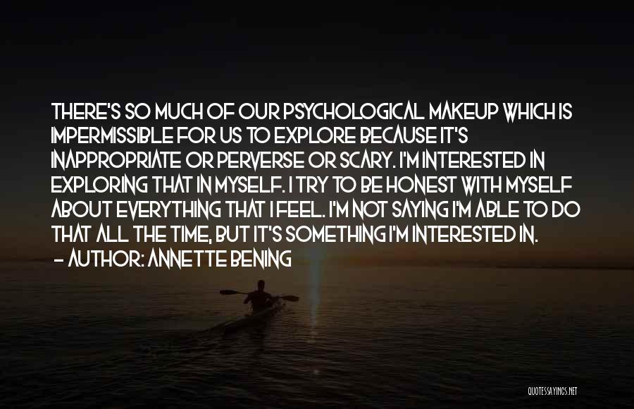 Annette Bening Quotes: There's So Much Of Our Psychological Makeup Which Is Impermissible For Us To Explore Because It's Inappropriate Or Perverse Or