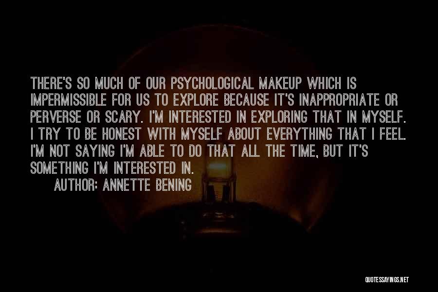 Annette Bening Quotes: There's So Much Of Our Psychological Makeup Which Is Impermissible For Us To Explore Because It's Inappropriate Or Perverse Or