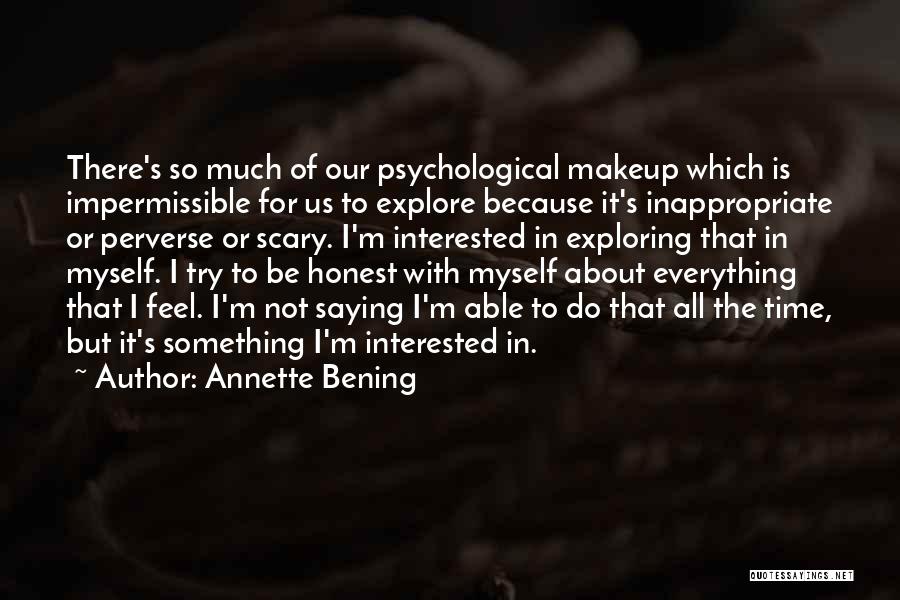 Annette Bening Quotes: There's So Much Of Our Psychological Makeup Which Is Impermissible For Us To Explore Because It's Inappropriate Or Perverse Or