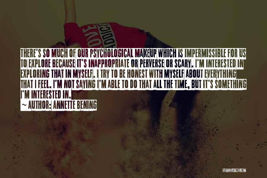 Annette Bening Quotes: There's So Much Of Our Psychological Makeup Which Is Impermissible For Us To Explore Because It's Inappropriate Or Perverse Or