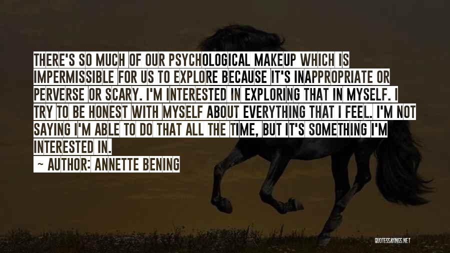 Annette Bening Quotes: There's So Much Of Our Psychological Makeup Which Is Impermissible For Us To Explore Because It's Inappropriate Or Perverse Or