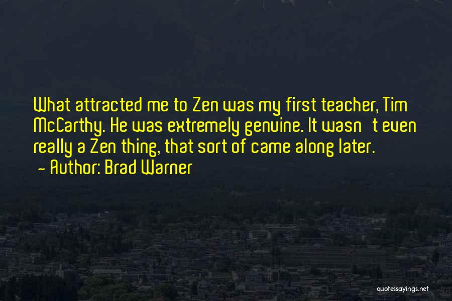 Brad Warner Quotes: What Attracted Me To Zen Was My First Teacher, Tim Mccarthy. He Was Extremely Genuine. It Wasn't Even Really A