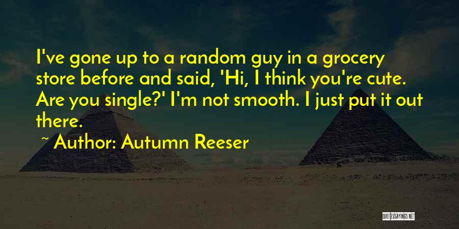 Autumn Reeser Quotes: I've Gone Up To A Random Guy In A Grocery Store Before And Said, 'hi, I Think You're Cute. Are