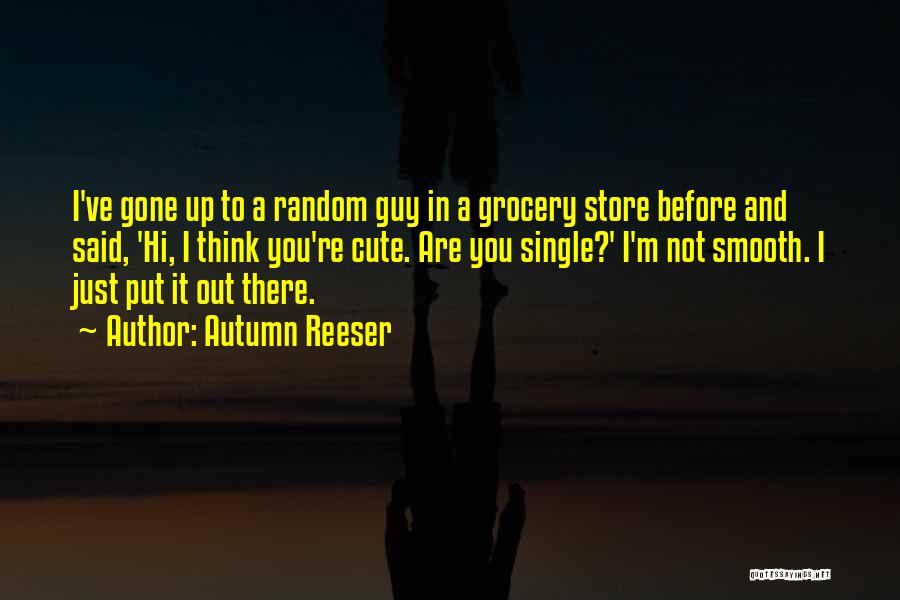 Autumn Reeser Quotes: I've Gone Up To A Random Guy In A Grocery Store Before And Said, 'hi, I Think You're Cute. Are