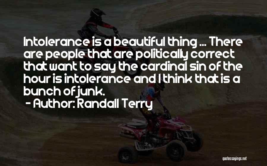 Randall Terry Quotes: Intolerance Is A Beautiful Thing ... There Are People That Are Politically Correct That Want To Say The Cardinal Sin