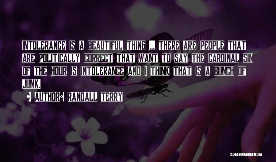 Randall Terry Quotes: Intolerance Is A Beautiful Thing ... There Are People That Are Politically Correct That Want To Say The Cardinal Sin