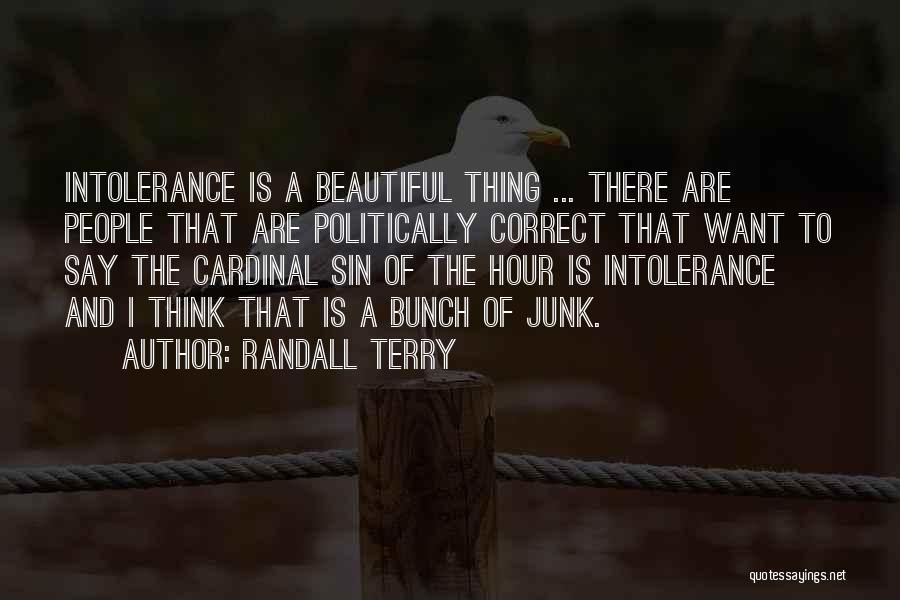 Randall Terry Quotes: Intolerance Is A Beautiful Thing ... There Are People That Are Politically Correct That Want To Say The Cardinal Sin