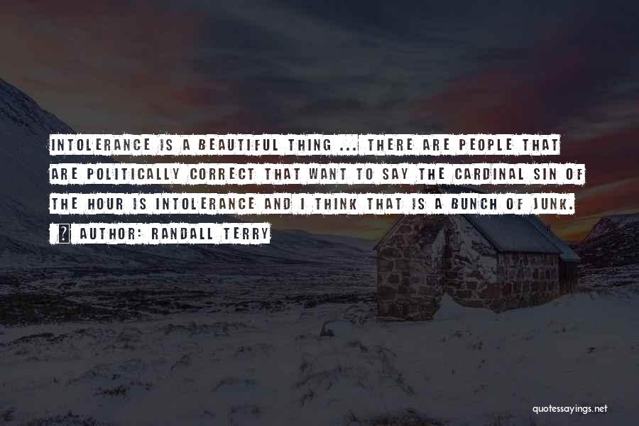 Randall Terry Quotes: Intolerance Is A Beautiful Thing ... There Are People That Are Politically Correct That Want To Say The Cardinal Sin