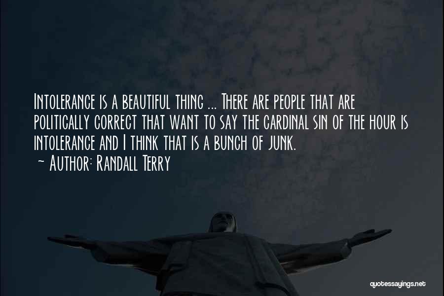 Randall Terry Quotes: Intolerance Is A Beautiful Thing ... There Are People That Are Politically Correct That Want To Say The Cardinal Sin