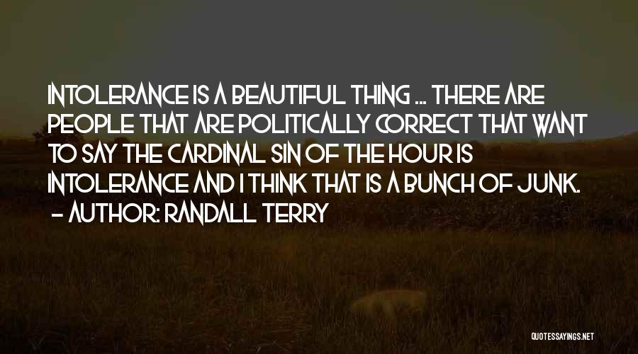 Randall Terry Quotes: Intolerance Is A Beautiful Thing ... There Are People That Are Politically Correct That Want To Say The Cardinal Sin