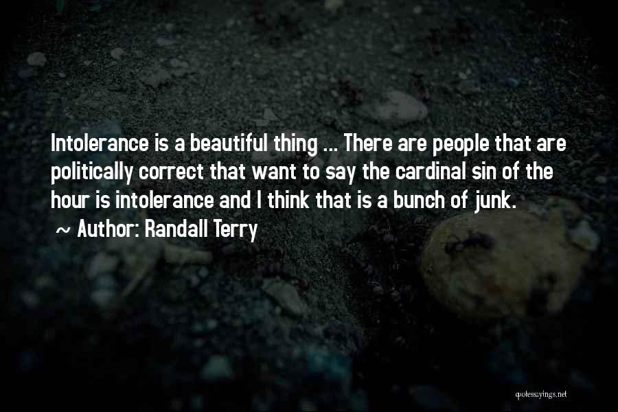 Randall Terry Quotes: Intolerance Is A Beautiful Thing ... There Are People That Are Politically Correct That Want To Say The Cardinal Sin