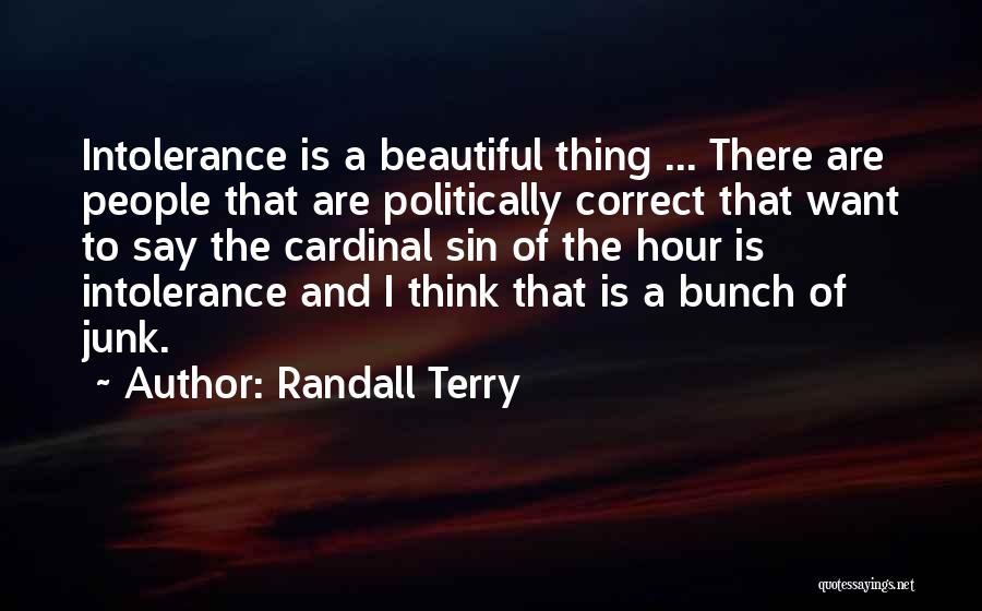 Randall Terry Quotes: Intolerance Is A Beautiful Thing ... There Are People That Are Politically Correct That Want To Say The Cardinal Sin