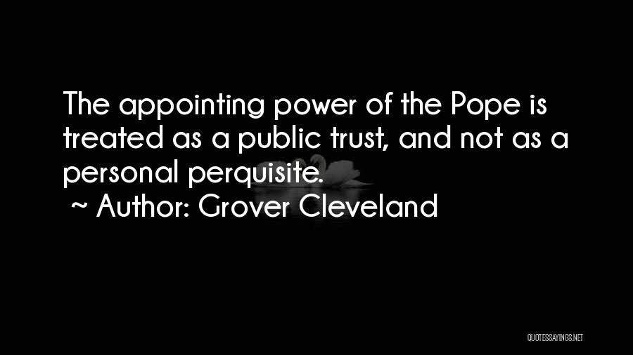 Grover Cleveland Quotes: The Appointing Power Of The Pope Is Treated As A Public Trust, And Not As A Personal Perquisite.