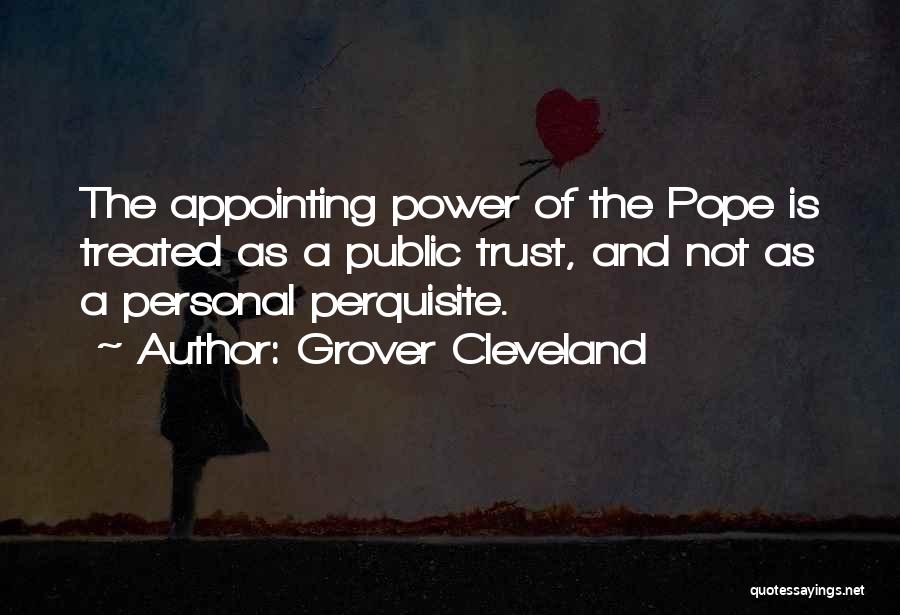 Grover Cleveland Quotes: The Appointing Power Of The Pope Is Treated As A Public Trust, And Not As A Personal Perquisite.