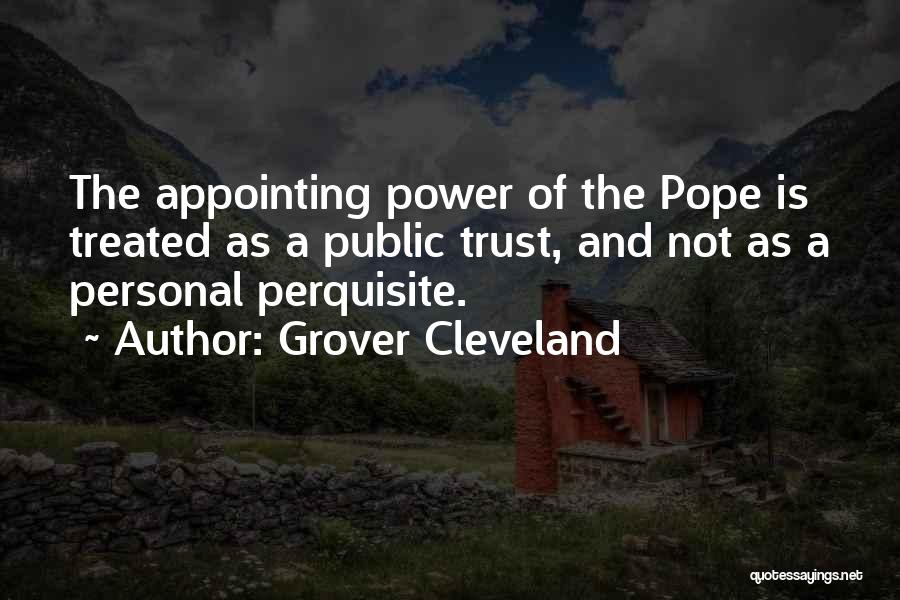 Grover Cleveland Quotes: The Appointing Power Of The Pope Is Treated As A Public Trust, And Not As A Personal Perquisite.