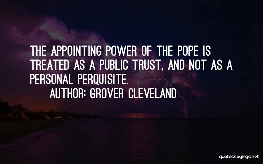 Grover Cleveland Quotes: The Appointing Power Of The Pope Is Treated As A Public Trust, And Not As A Personal Perquisite.