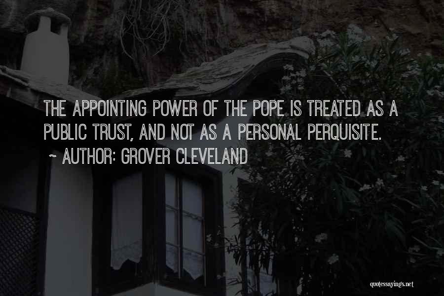 Grover Cleveland Quotes: The Appointing Power Of The Pope Is Treated As A Public Trust, And Not As A Personal Perquisite.