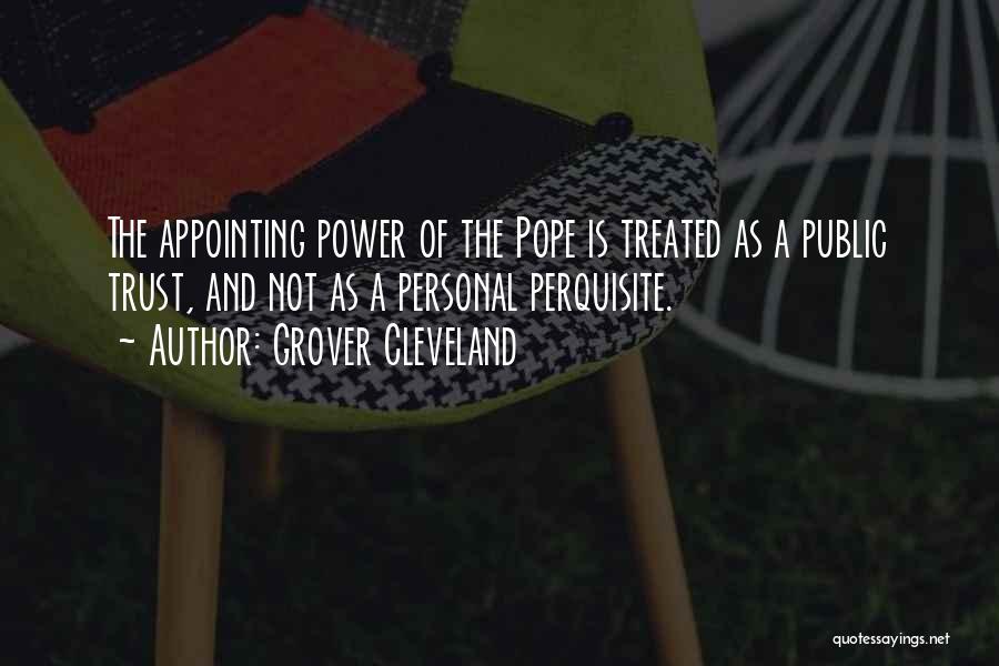 Grover Cleveland Quotes: The Appointing Power Of The Pope Is Treated As A Public Trust, And Not As A Personal Perquisite.