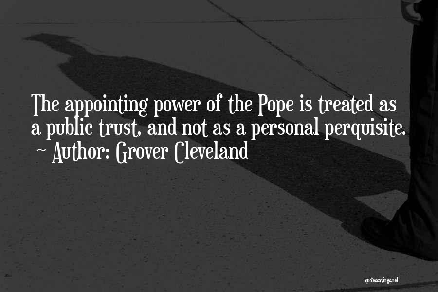 Grover Cleveland Quotes: The Appointing Power Of The Pope Is Treated As A Public Trust, And Not As A Personal Perquisite.