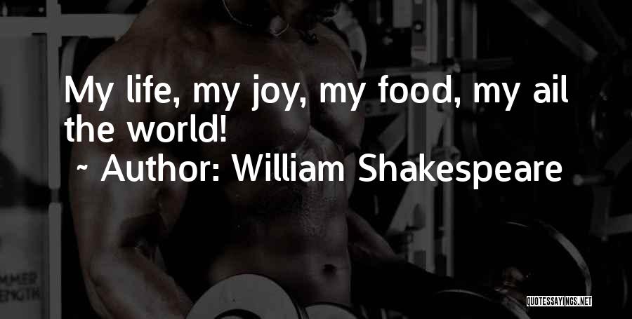 William Shakespeare Quotes: My Life, My Joy, My Food, My Ail The World!