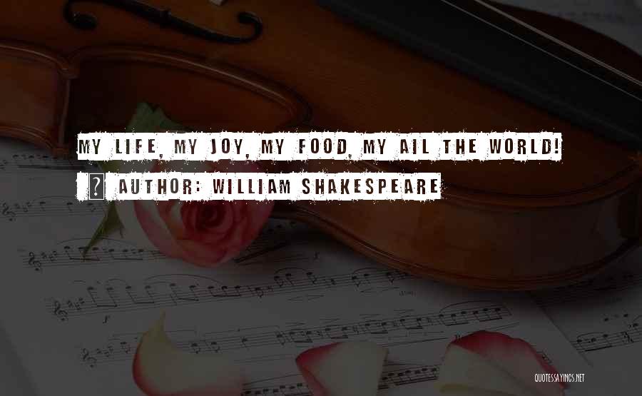 William Shakespeare Quotes: My Life, My Joy, My Food, My Ail The World!