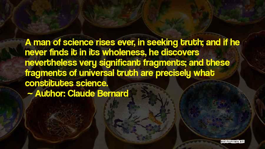 Claude Bernard Quotes: A Man Of Science Rises Ever, In Seeking Truth; And If He Never Finds It In Its Wholeness, He Discovers