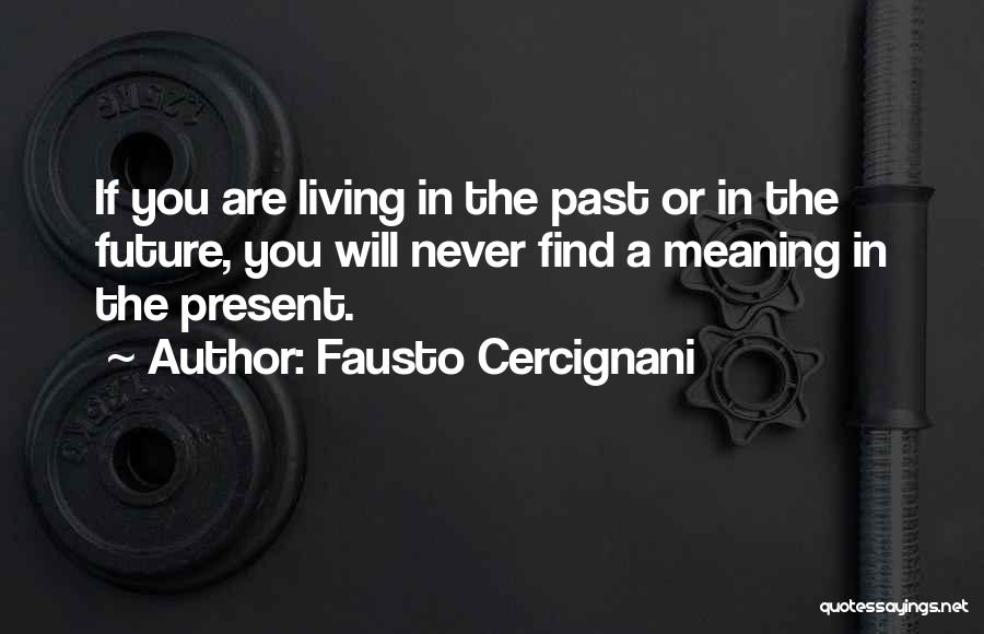 Fausto Cercignani Quotes: If You Are Living In The Past Or In The Future, You Will Never Find A Meaning In The Present.