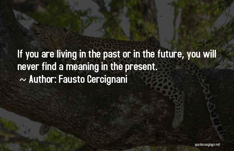Fausto Cercignani Quotes: If You Are Living In The Past Or In The Future, You Will Never Find A Meaning In The Present.